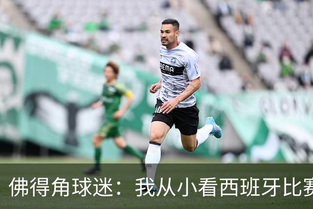 佛得角球迷：我从小看西班牙比赛长大 能拿到一分不可思议