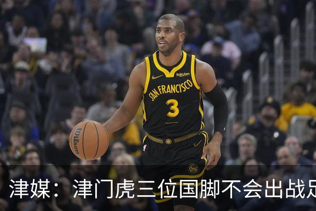 津媒：津门虎三位国脚不会出战足协杯，大概率以年轻球员为主